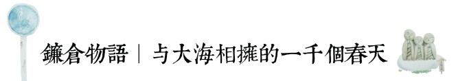 鐮倉物語|与大海相拥的一千个春天 鐮倉物語|与大海相拥的一千个春天