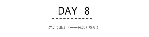 Day8:屏东(垦丁)~台东(绿岛) Day8:屏东(垦丁)~台东(绿岛)
