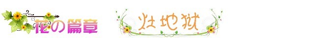 ❀ 花之篇章 - 灶地狱 ❀ 花之篇章 - 灶地狱